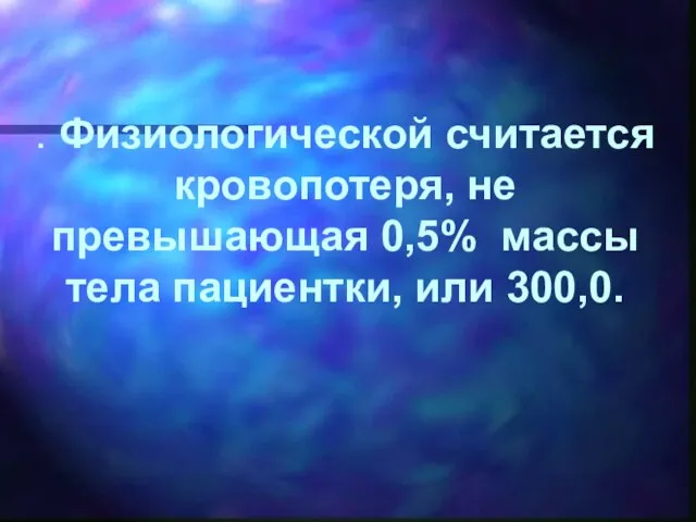 . Физиологической считается кровопотеря, не превышающая 0,5% массы тела пациентки, или 300,0.