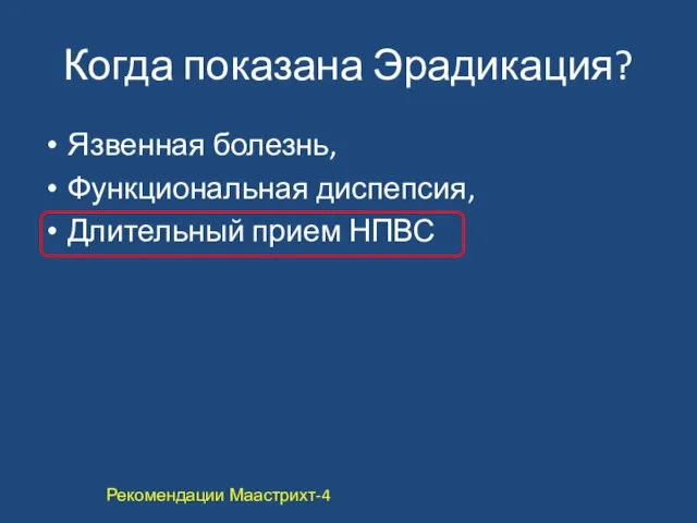 Когда показана Эрадикация? Язвенная болезнь, Функциональная диспепсия, Длительный прием НПВС Рекомендации Маастрихт‐4