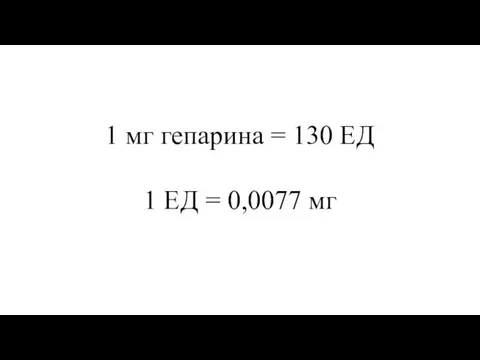 1 мг гепарина = 130 ЕД 1 ЕД = 0,0077 мг