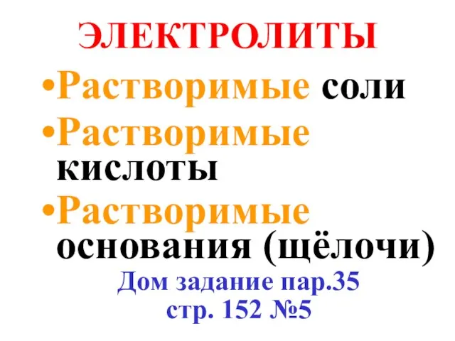 ЭЛЕКТРОЛИТЫ Растворимые соли Растворимые кислоты Растворимые основания (щёлочи) Дом задание пар.35 стр. 152 №5