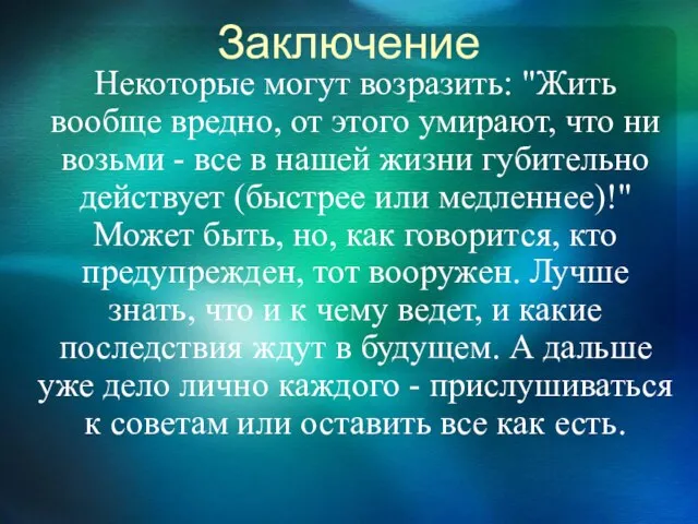 Заключение Некоторые могут возразить: "Жить вообще вредно, от этого умирают, что