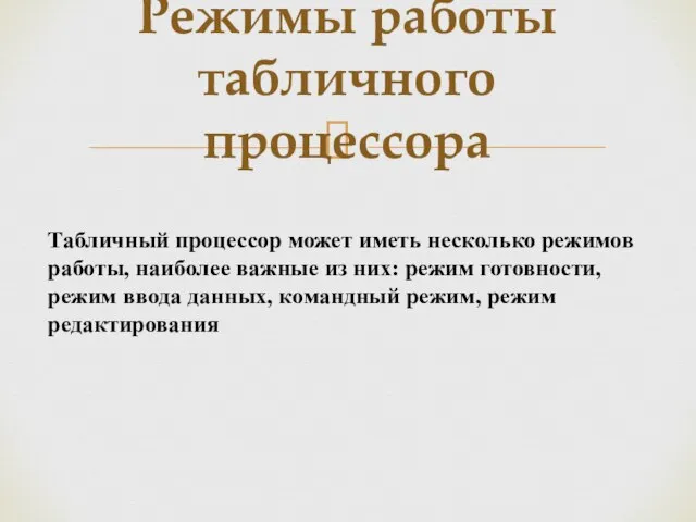 Режимы работы табличного процессора Табличный процессор может иметь несколько режимов работы,