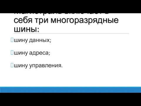 Магистраль включает в себя три многоразрядные шины: шину данных; шину адреса; шину управления.