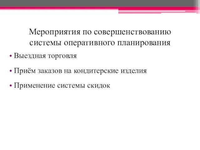 Мероприятия по совершенствованию системы оперативного планирования Выездная торговля Приём заказов на кондитерские изделия Применение системы скидок