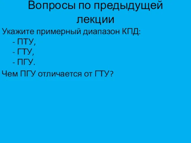 Вопросы по предыдущей лекции Укажите примерный диапазон КПД: - ПТУ, -