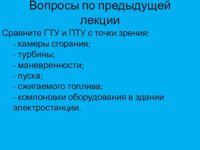 Вопросы по предыдущей лекции Сравните ГТУ и ПТУ с точки зрения: