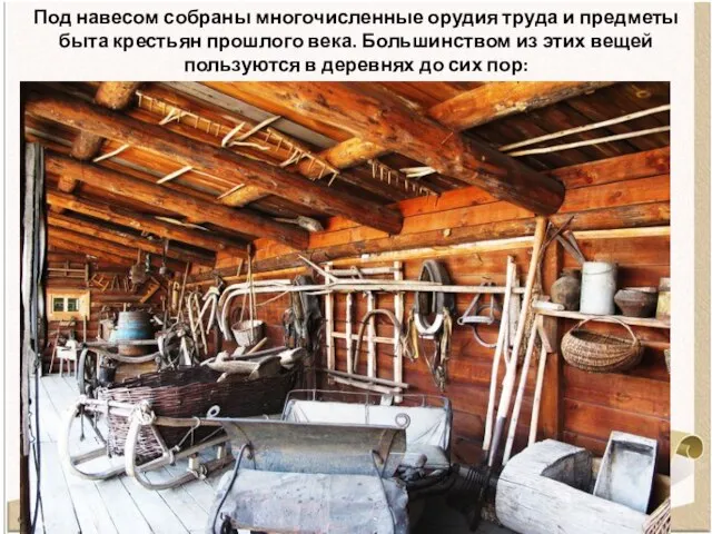 Под навесом собраны многочисленные орудия труда и предметы быта крестьян прошлого
