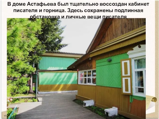 В доме Астафьева был тщательно воссоздан кабинет писателя и горница. Здесь