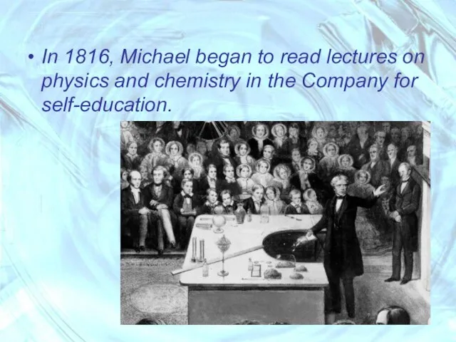 In 1816, Michael began to read lectures on physics and chemistry in the Company for self-education.