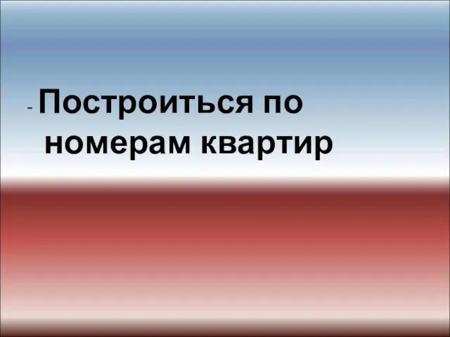 - Построиться по номерам квартир