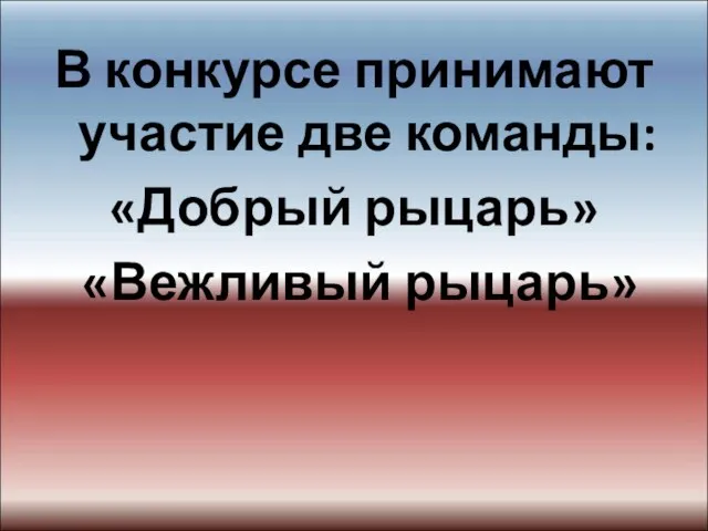 В конкурсе принимают участие две команды: «Добрый рыцарь» «Вежливый рыцарь»