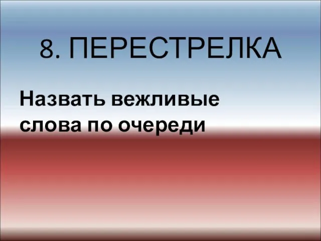 8. ПЕРЕСТРЕЛКА Назвать вежливые слова по очереди