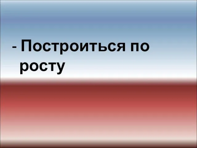 - Построиться по росту