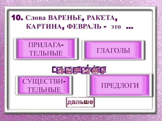 10. Слова ВАРЕНЬЕ, РАКЕТА, КАРТИНА, ФЕВРАЛЬ - это … СУЩЕСТВИ- ТЕЛЬНЫЕ ГЛАГОЛЫ ПРЕДЛОГИ ПРИЛАГА- ТЕЛЬНЫЕ