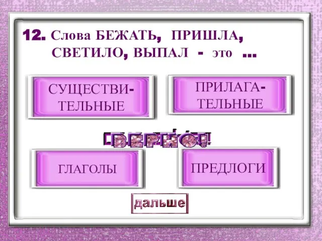 12. Слова БЕЖАТЬ, ПРИШЛА, СВЕТИЛО, ВЫПАЛ - это … ГЛАГОЛЫ ПРИЛАГА- ТЕЛЬНЫЕ ПРЕДЛОГИ СУЩЕСТВИ- ТЕЛЬНЫЕ