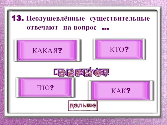 13. Неодушевлённые существительные отвечают на вопрос … ЧТО? КАК? КТО? КАКАЯ?