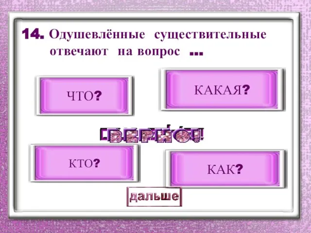 14. Одушевлённые существительные отвечают на вопрос … КТО? КАК? ЧТО? КАКАЯ?