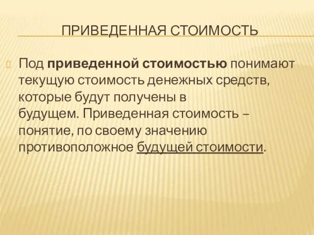 ПРИВЕДЕННАЯ СТОИМОСТЬ Под приведенной стоимостью понимают текущую стоимость денежных средств, которые