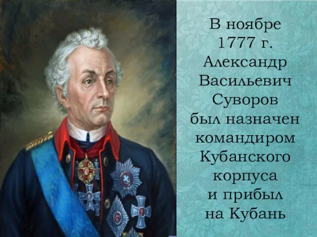 В ноябре 1777 г. Александр Васильевич Суворов был назначен командиром Кубанского корпуса и прибыл на Кубань