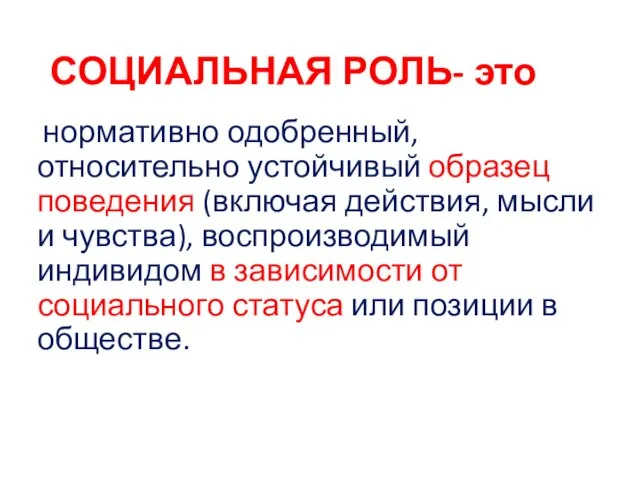 СОЦИАЛЬНАЯ РОЛЬ- это нормативно одобренный, относительно устойчивый образец поведения (включая действия,