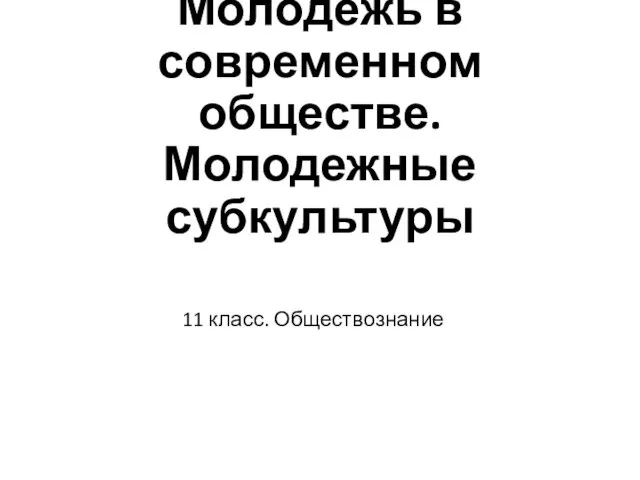 Молодежь в современном обществе. Молодежные субкультуры 11 класс. Обществознание