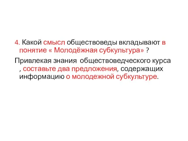 4. Какой смысл обществоведы вкладывают в понятие « Молодёжная субкультура» ?