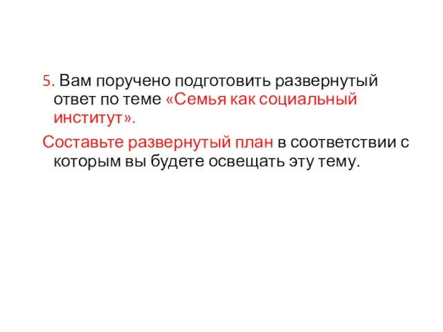 5. Вам поручено подготовить развернутый ответ по теме «Семья как социальный