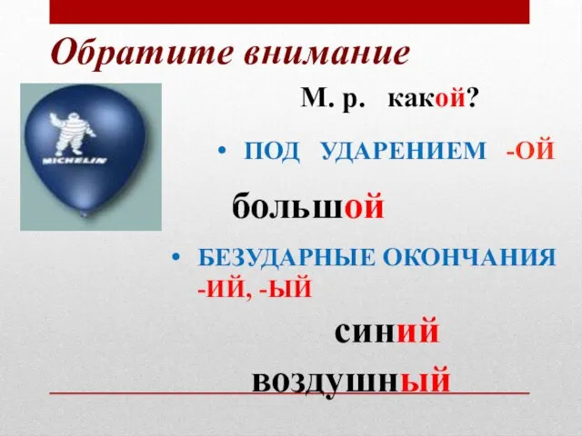 Обратите внимание М. р. какой? большой синий воздушный ПОД УДАРЕНИЕМ -ОЙ БЕЗУДАРНЫЕ ОКОНЧАНИЯ -ИЙ, -ЫЙ