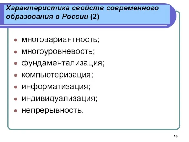 Характеристика свойств современного образования в России (2) многовариантность; многоуровневость; фундаментализация; компьютеризация; информатизация; индивидуализация; непрерывность.