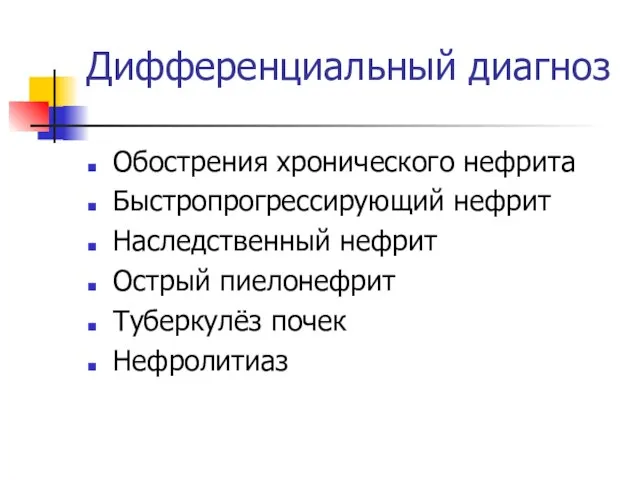 Дифференциальный диагноз Обострения хронического нефрита Быстропрогрессирующий нефрит Наследственный нефрит Острый пиелонефрит Туберкулёз почек Нефролитиаз