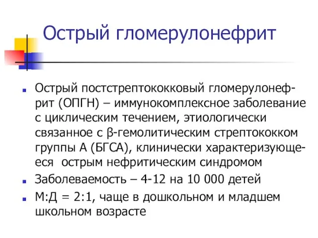 Острый гломерулонефрит Острый постстрептококковый гломерулонеф-рит (ОПГН) – иммунокомплексное заболевание с циклическим