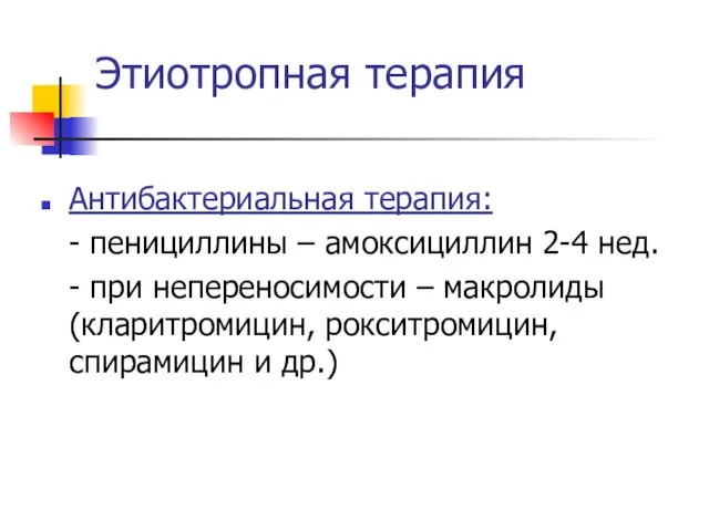 Этиотропная терапия Антибактериальная терапия: - пенициллины – амоксициллин 2-4 нед. -