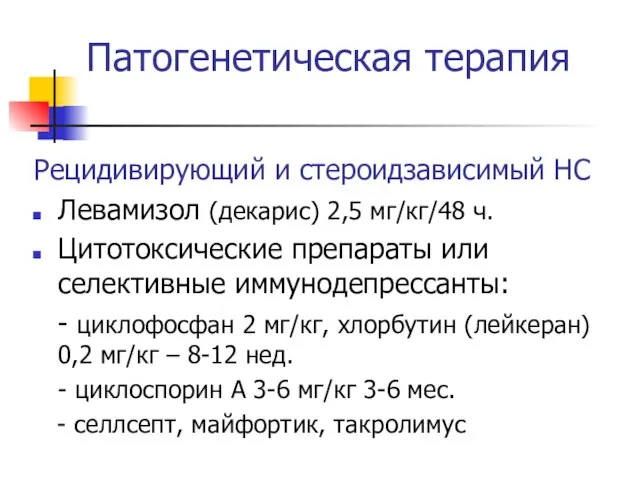 Патогенетическая терапия Рецидивирующий и стероидзависимый НС Левамизол (декарис) 2,5 мг/кг/48 ч.