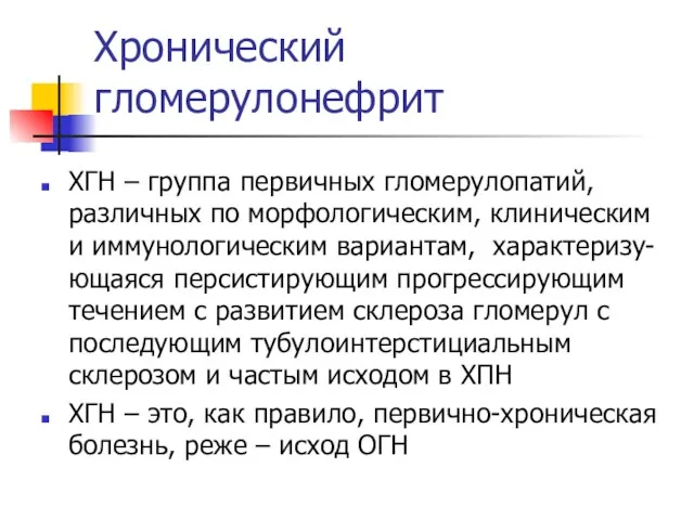 Хронический гломерулонефрит ХГН – группа первичных гломерулопатий, различных по морфологическим, клиническим