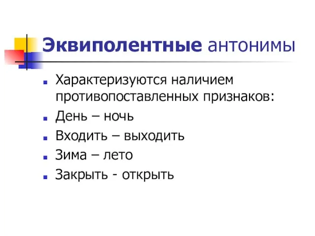 Эквиполентные антонимы Характеризуются наличием противопоставленных признаков: День – ночь Входить –