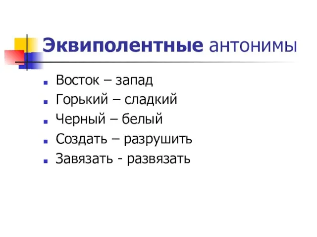 Эквиполентные антонимы Восток – запад Горький – сладкий Черный – белый