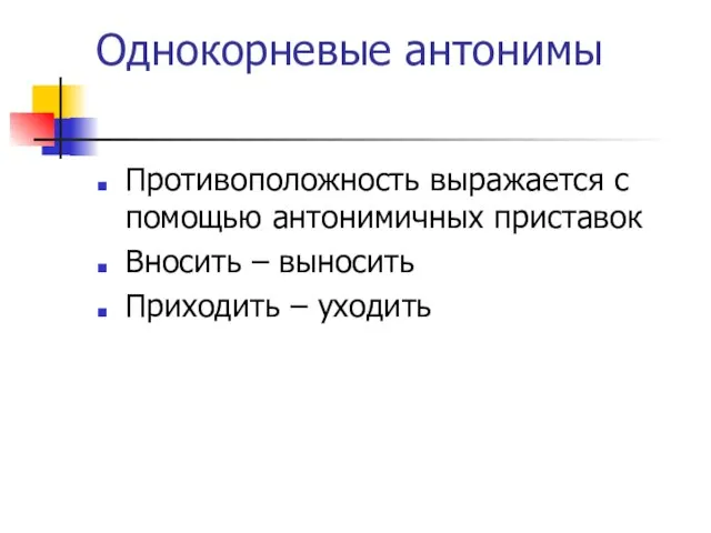 Однокорневые антонимы Противоположность выражается с помощью антонимичных приставок Вносить – выносить Приходить – уходить