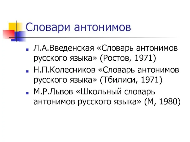 Словари антонимов Л.А.Введенская «Словарь антонимов русского языка» (Ростов, 1971) Н.П.Колесников «Словарь