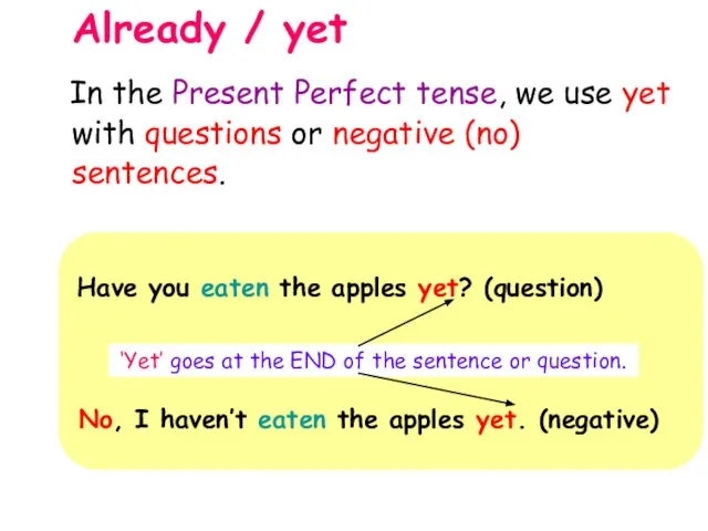 Already / yet Have you eaten the apples yet? (question) ‘Yet’