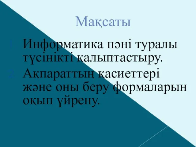 Мақсаты Информатика пәні туралы түсінікті қалыптастыру. Ақпараттың қасиеттері және оны беру формаларын оқып үйрену.