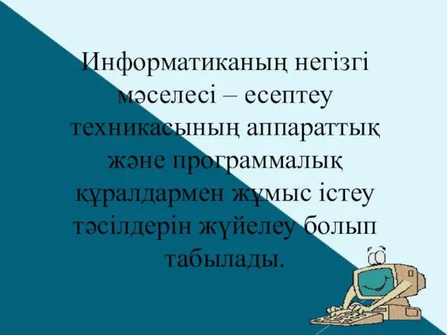 Информатиканың негізгі мәселесі – есептеу техникасының аппараттық және программалық құралдармен жұмыс істеу тәсілдерін жүйелеу болып табылады.