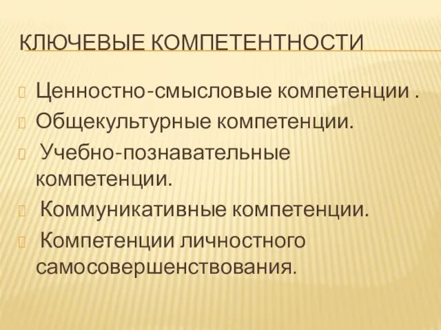 КЛЮЧЕВЫЕ КОМПЕТЕНТНОСТИ Ценностно-смысловые компетенции . Общекультурные компетенции. Учебно-познавательные компетенции. Коммуникативные компетенции. Компетенции личностного самосовершенствования.