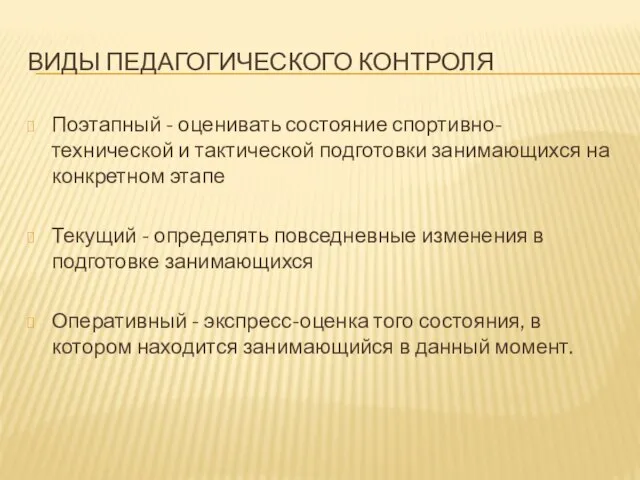 ВИДЫ ПЕДАГОГИЧЕСКОГО КОНТРОЛЯ Поэтапный - оценивать состояние спортивно-технической и тактической подготовки