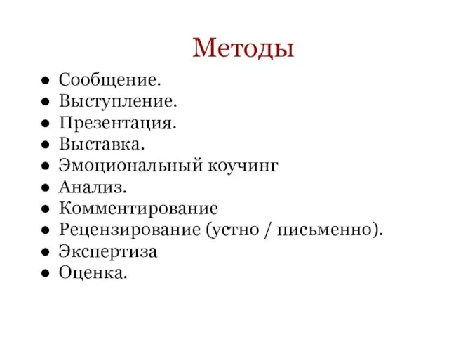 Методы Сообщение. Выступление. Презентация. Выставка. Эмоциональный коучинг Анализ. Комментирование Рецензирование (устно / письменно). Экспертиза Оценка.