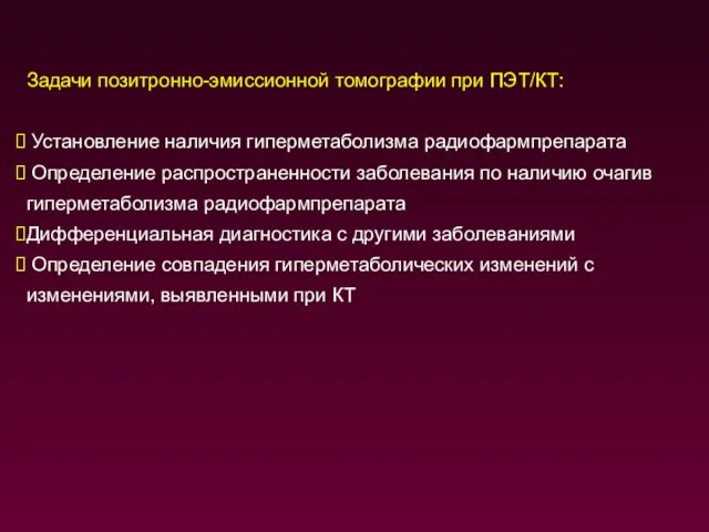 Задачи позитронно-эмиссионной томографии при ПЭТ/КТ: Установление наличия гиперметаболизма радиофармпрепарата Определение распространенности