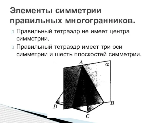 Правильный тетраэдр не имеет центра симметрии. Правильный тетраэдр имеет три оси