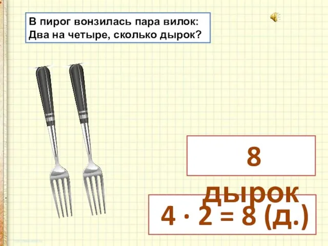 В пирог вонзилась пара вилок: Два на четыре, сколько дырок? 4