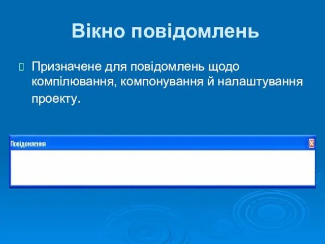 Вікно повідомлень Призначене для повідомлень щодо компілювання, компонування й налаштування проекту.