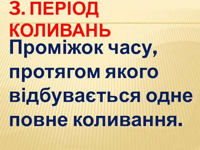 3. ПЕРІОД КОЛИВАНЬ Проміжок часу, протягом якого відбувається одне повне коливання.