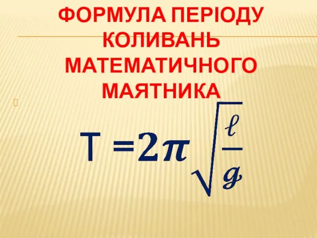 ФОРМУЛА ПЕРІОДУ КОЛИВАНЬ МАТЕМАТИЧНОГО МАЯТНИКА